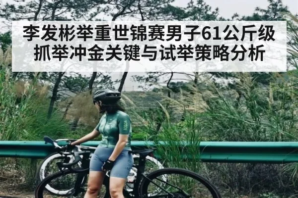李发彬举重世锦赛男子61公斤级抓举冲金关键与试举策略分析