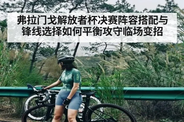 弗拉门戈解放者杯决赛阵容搭配与锋线选择如何平衡攻守临场变招